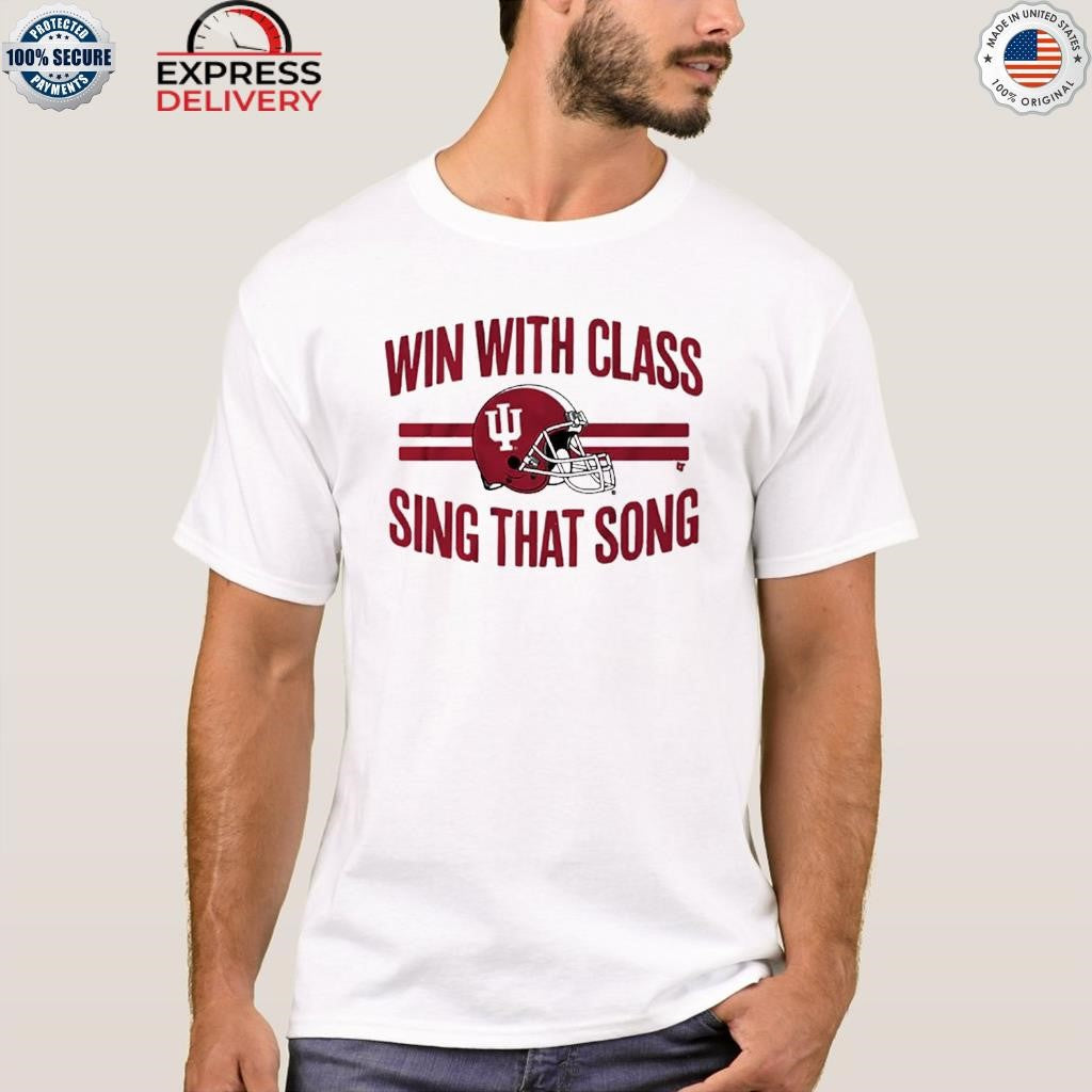 Indiana Football Win With Class Sing That Song Shirt