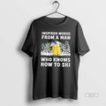 Official Inspired Words From A Man Who Knows How To Ski T-Shirts, Hoodie, Sweatshirt | InkRitualCo.com