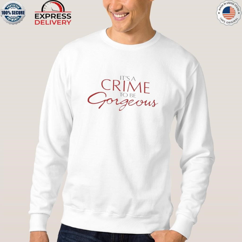 It’s a Crime to Be Gorgeous Shirt