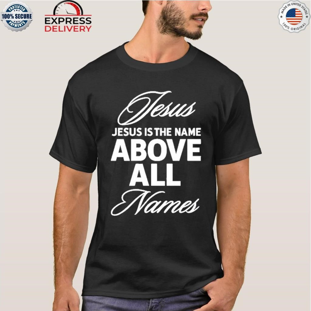 Jesus Is The Name Above All Names Shirt