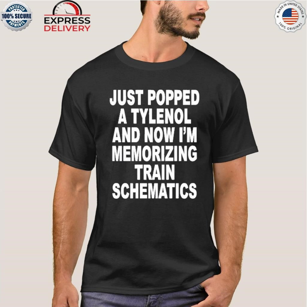 Just Popped A Tylenol And Now I’m Memorizing Train Schematics Shirt