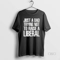 Official Just A Dad Trying Not To Raise A Liberal T-Shirts, Hoodie, Sweatshirt | InkRitualCo.com
