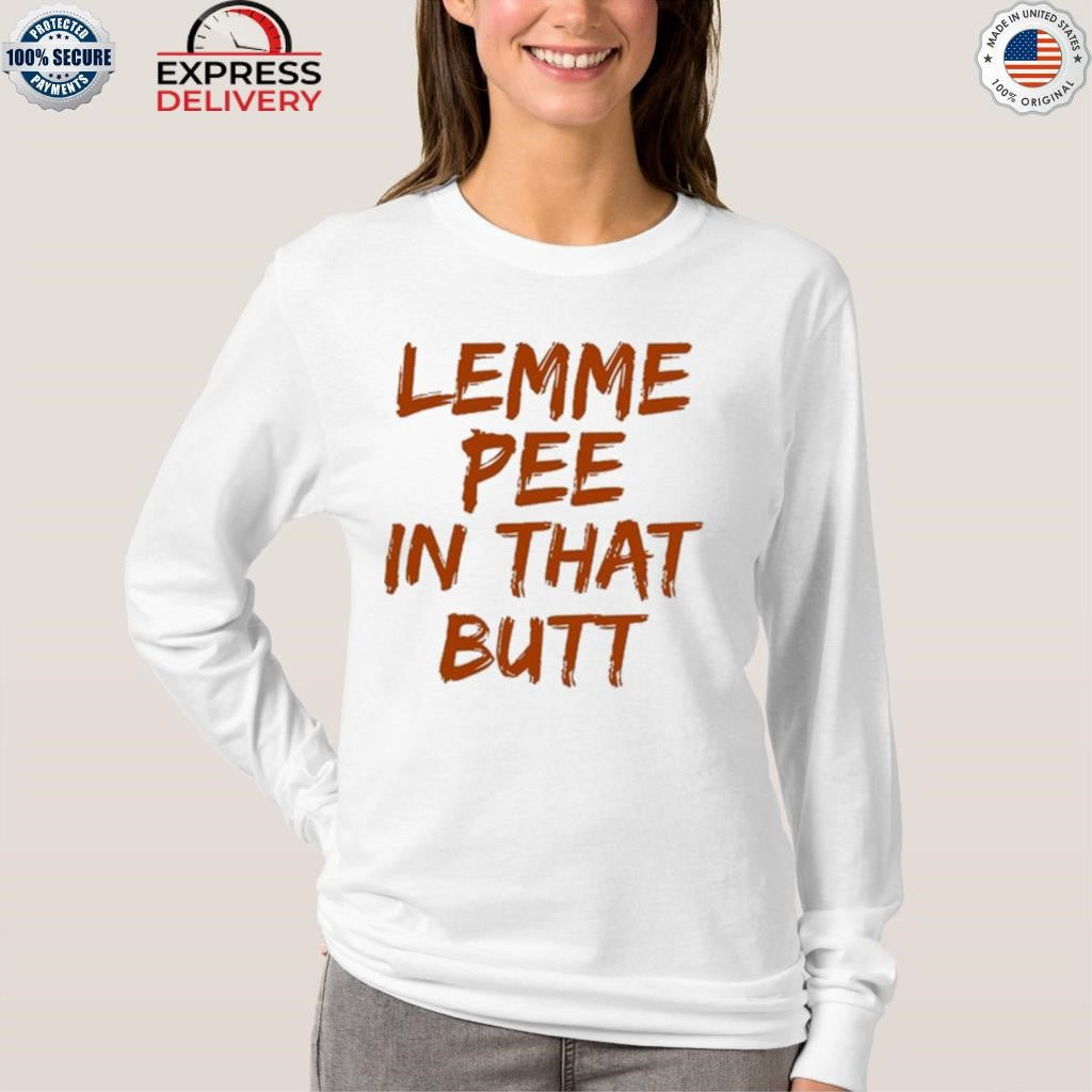 Lemme Pee In That Butt Shirt