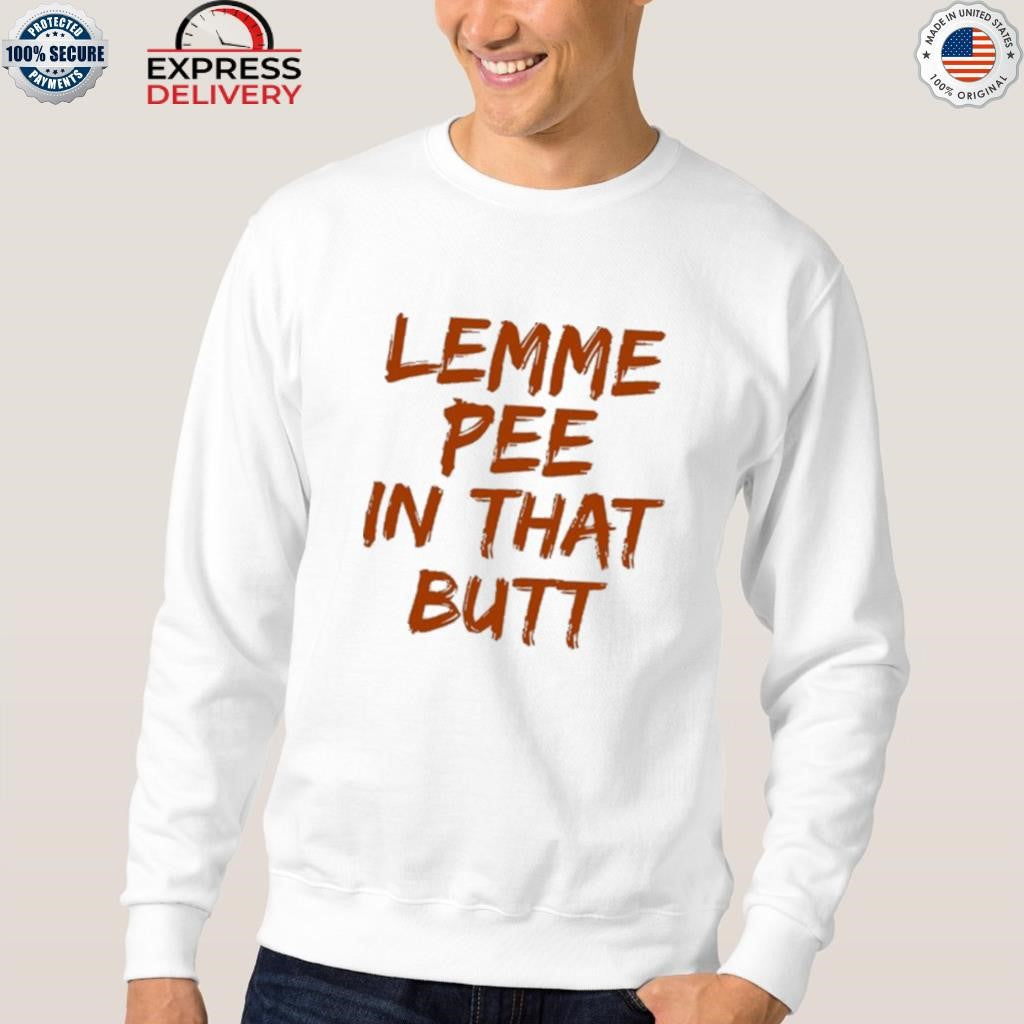 Lemme Pee In That Butt Shirt