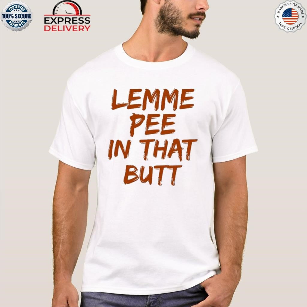 Lemme Pee In That Butt Shirt