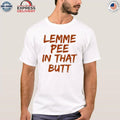 Lemme Pee In That Butt Shirt