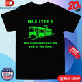 Max Type 1 You Have Reached The End Of The Line Shirts