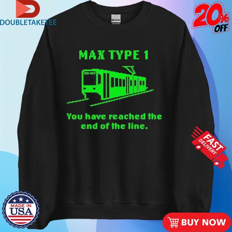Max Type 1 You Have Reached The End Of The Line Shirts