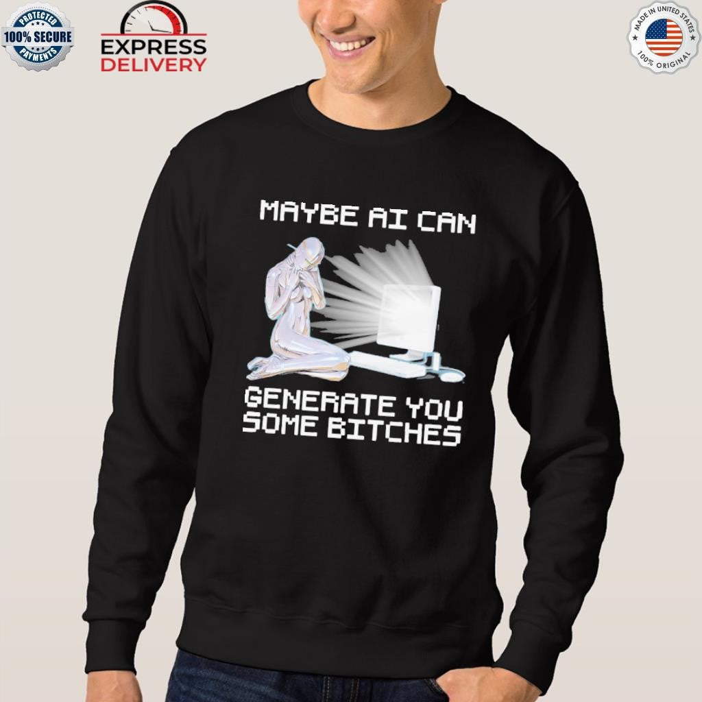 Maybe AI Can Generate You Some Bitches Shirt