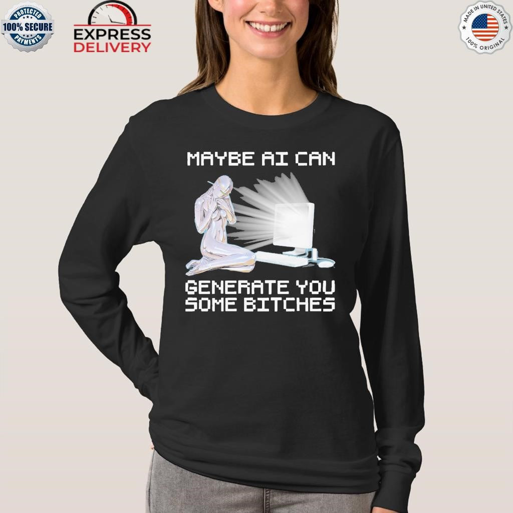 Maybe AI Can Generate You Some Bitches Shirt