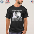 Maybe AI Can Generate You Some Bitches Shirt