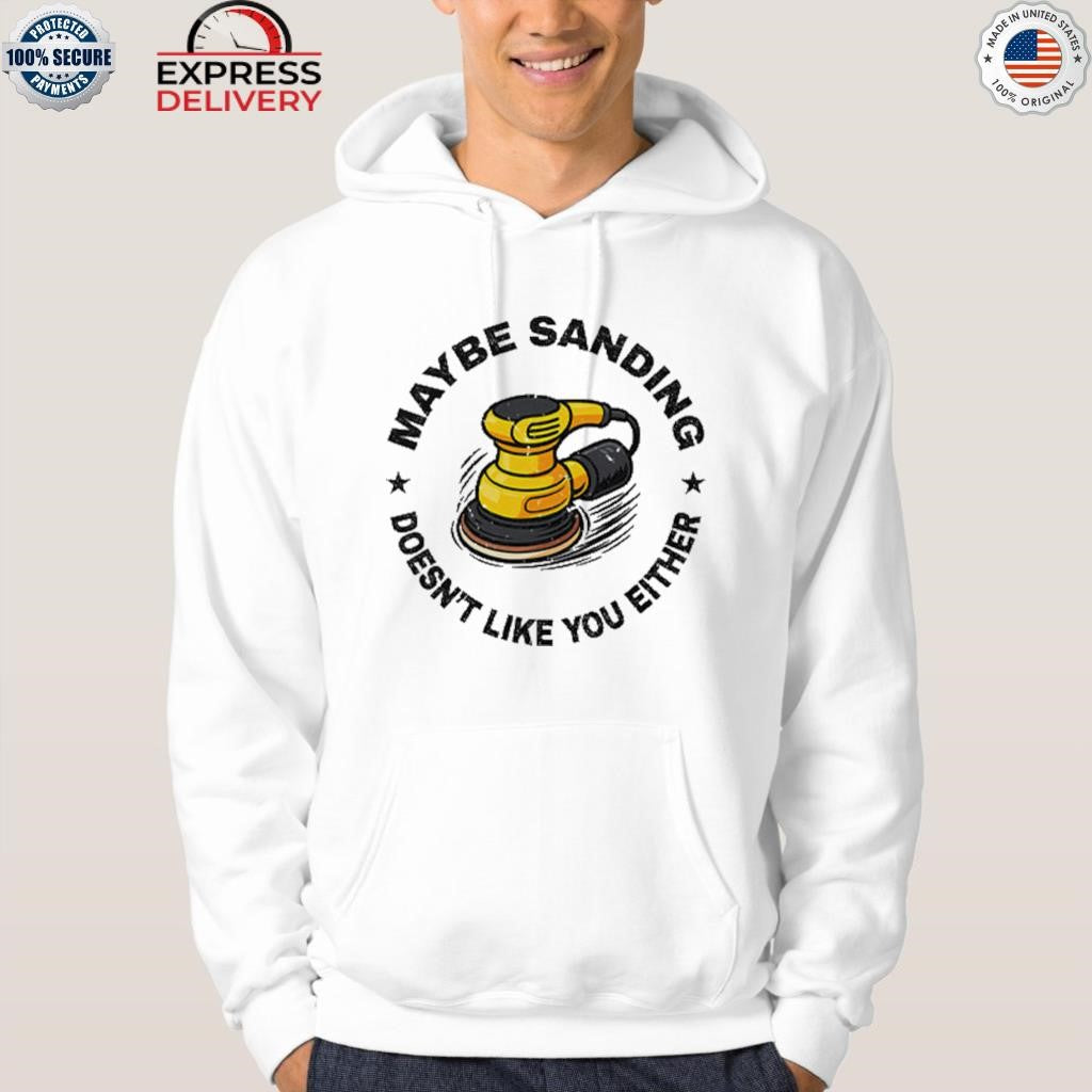 Maybe Sanding Doesn’t Like You Either Woodworker Shirt