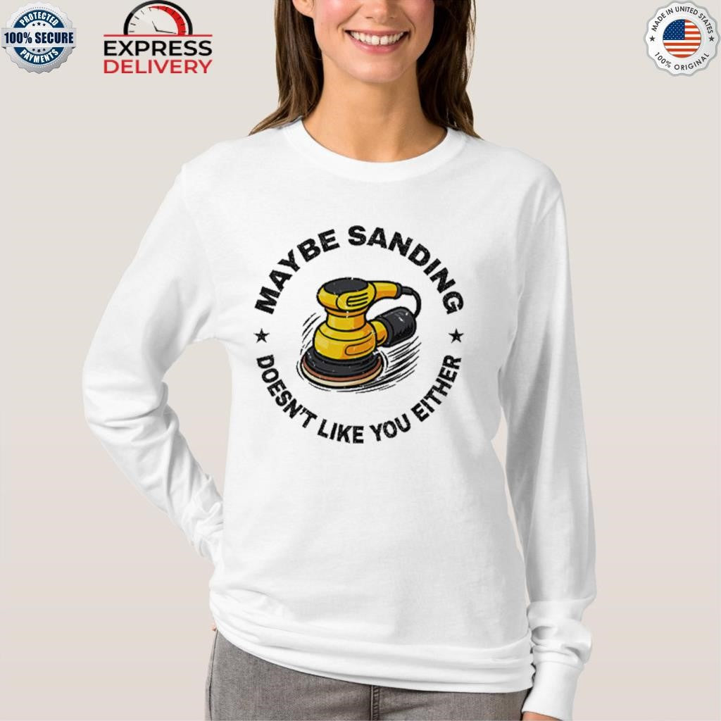 Maybe Sanding Doesn’t Like You Either Woodworker Shirt