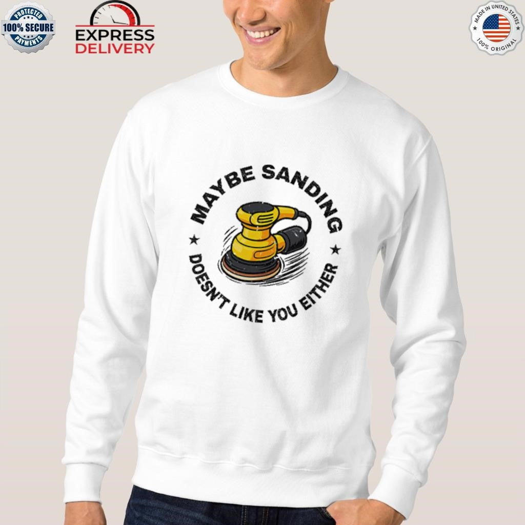 Maybe Sanding Doesn’t Like You Either Woodworker Shirt