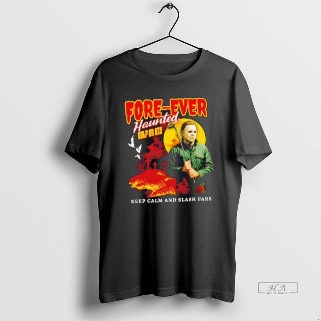 Official Michael Myers Forever Haunted Golf Or Die Keep Calm And Slash Pars T-Shirts, Hoodie, Sweatshirt | InkRitualCo.com