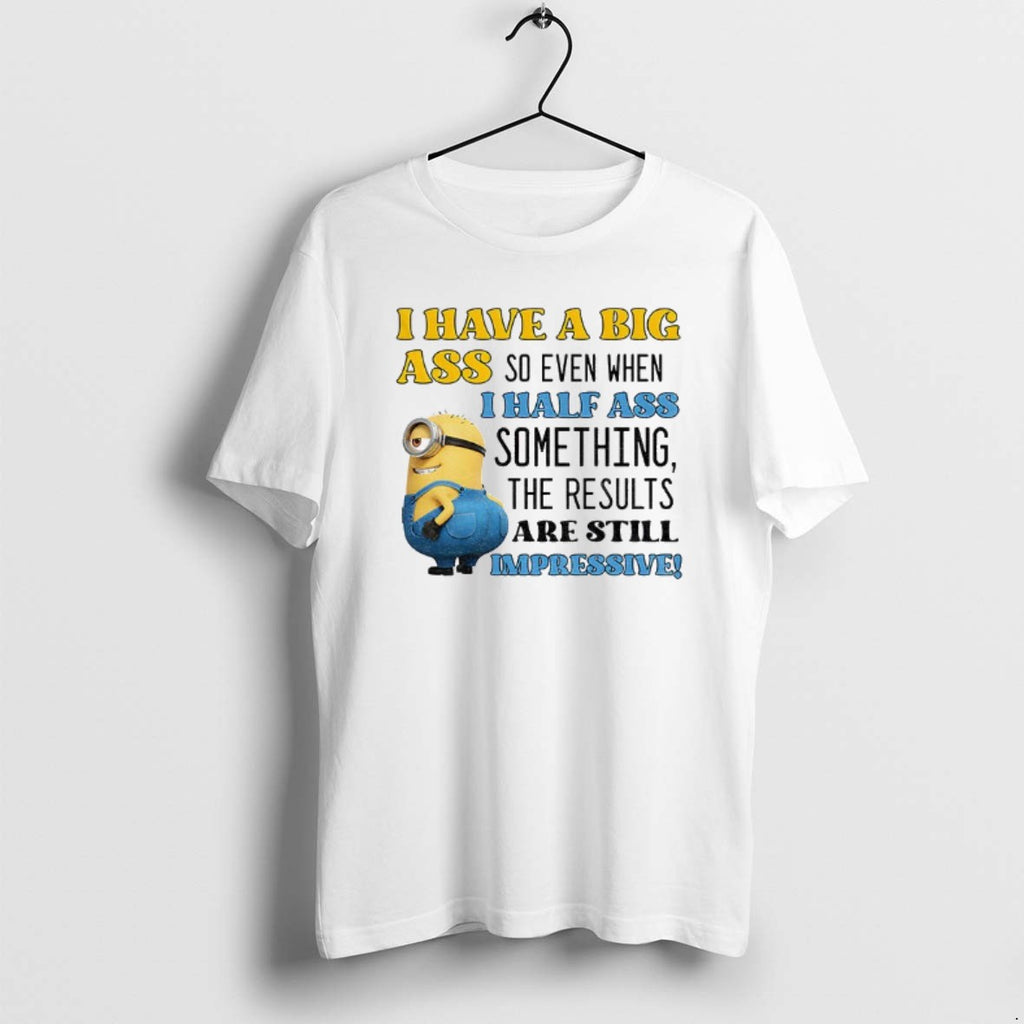 Official Minion I Have A Big Ass So Even When I Half Ass Something The T-Shirts, Hoodie, Sweatshirt | InkRitualCo.com