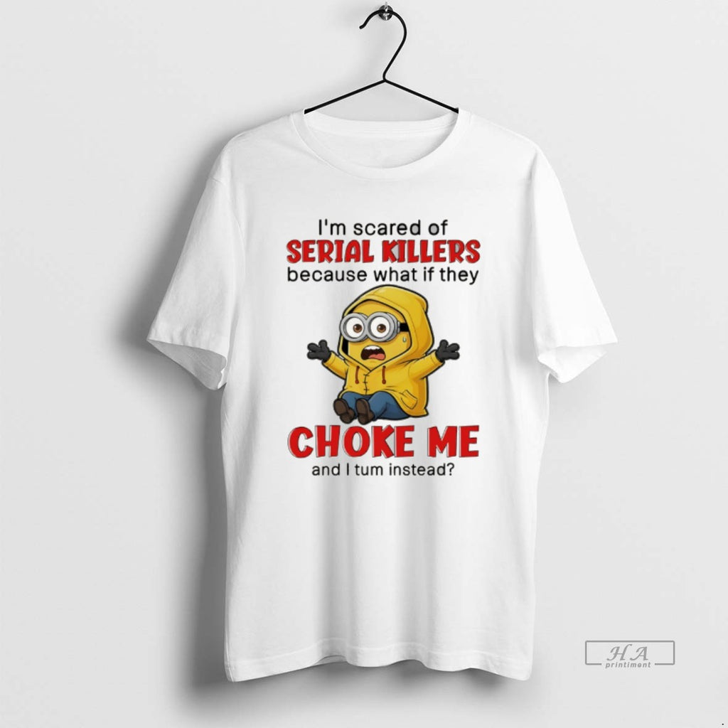 Official Minion Im Scared Of Serial Killers Because What If They Choke Me And T-Shirts, Hoodie, Sweatshirt | InkRitualCo.com