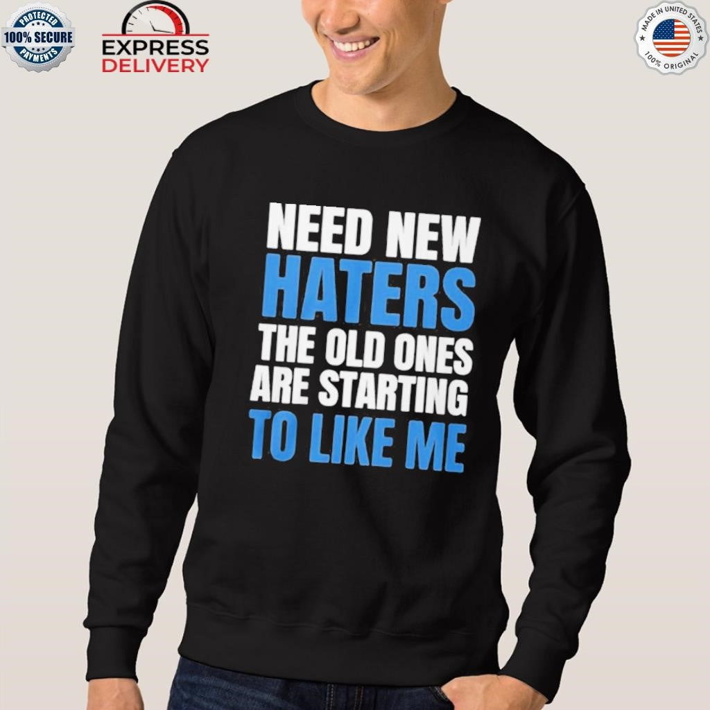 Need New Haters The Old Ones Are Starting To Like Me Shirt