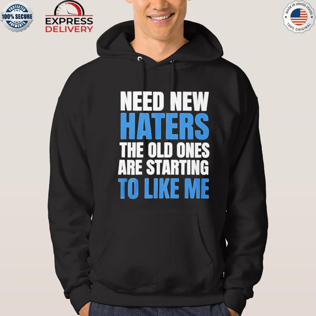 Need New Haters The Old Ones Are Starting To Like Me Shirt