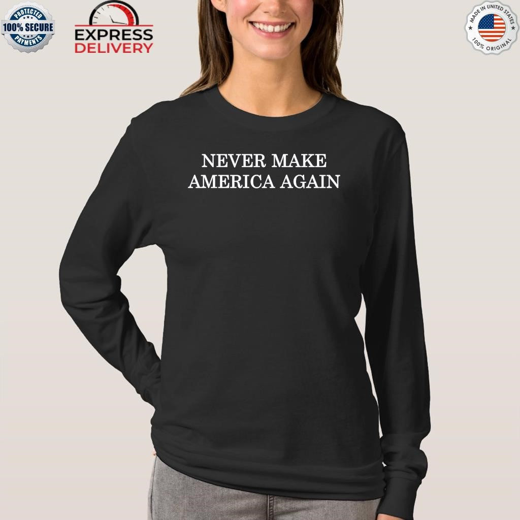 Never Make America Again Shirt