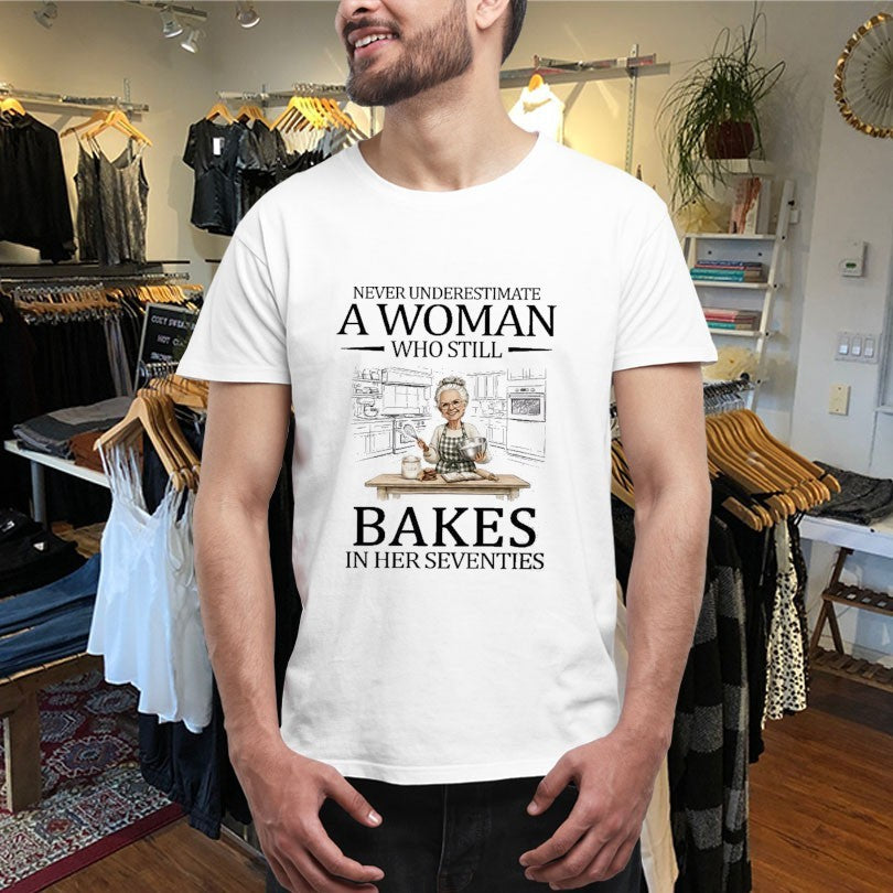 Never Underestimate A Woman Who Still Bakes In His Seventies Shirts