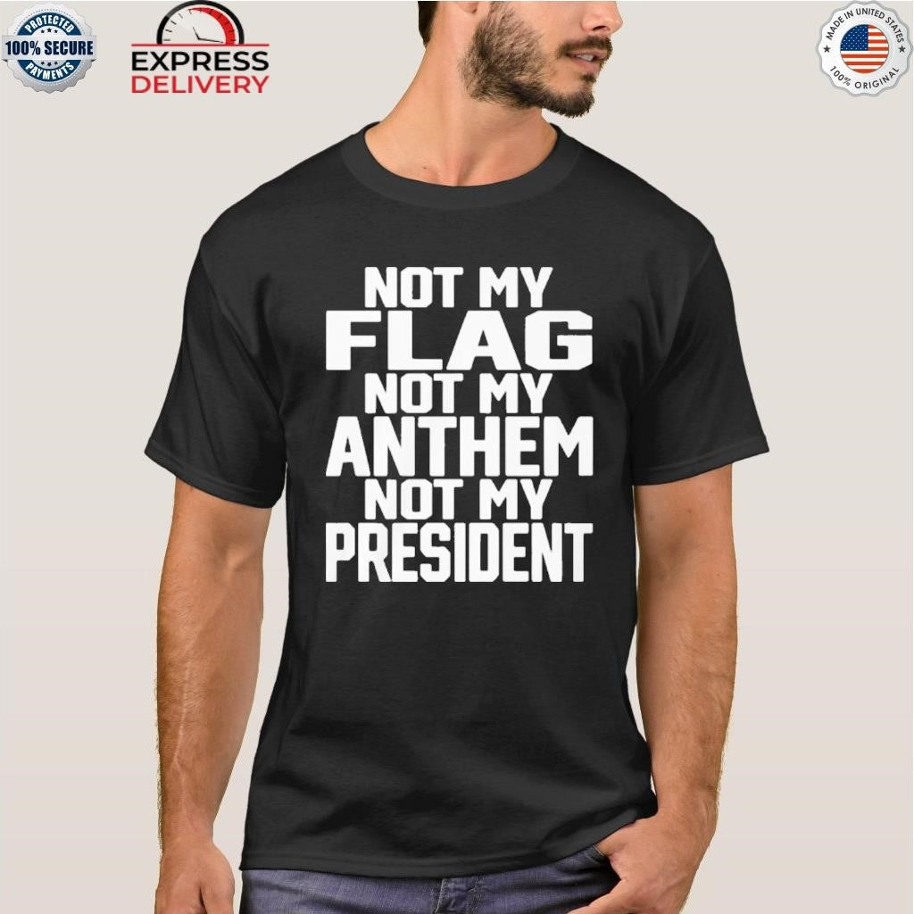 Not My Flag Not My Anthem Not My President Shirt