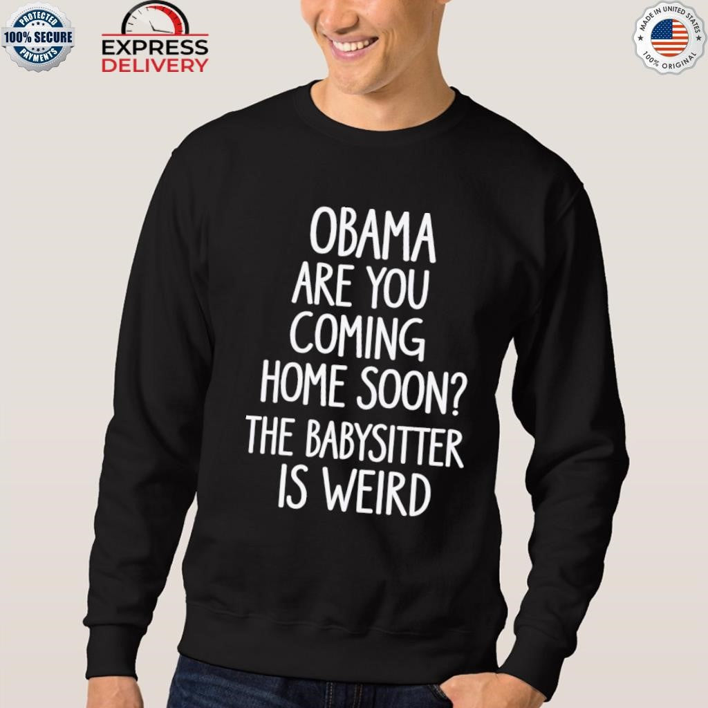 Obama Are You Coming Home Soon The Babysitter Is Weird Shirt
