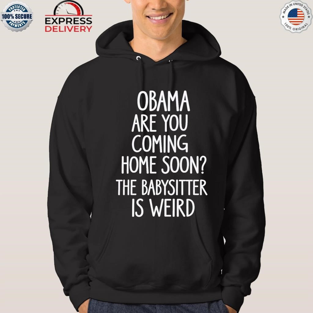 Obama Are You Coming Home Soon The Babysitter Is Weird Shirt