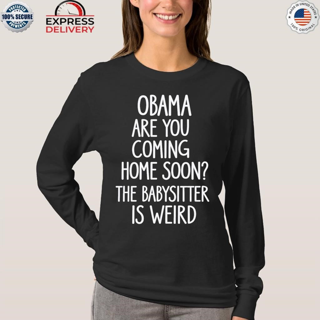 Obama Are You Coming Home Soon The Babysitter Is Weird Shirt