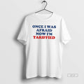 Official Once I Was Afraid Now Im Tariffied T-Shirts, Hoodie, Sweatshirt | InkRitualCo.com