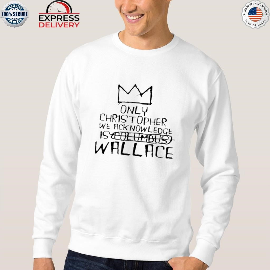 Only Christopher We Acknowledge Is Wallace Shirt