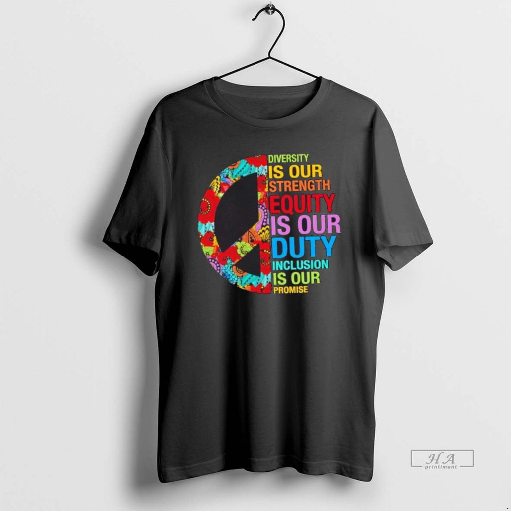 Official Peace Diversity Is Our Strength Equity Is Our Duty Inclusion Is Our Promise T-Shirts, Hoodie, Sweatshirt
