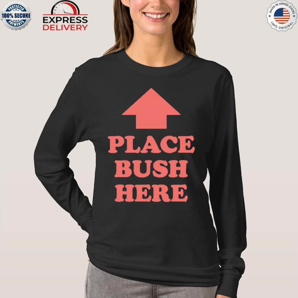 Place Bush Here Shirt