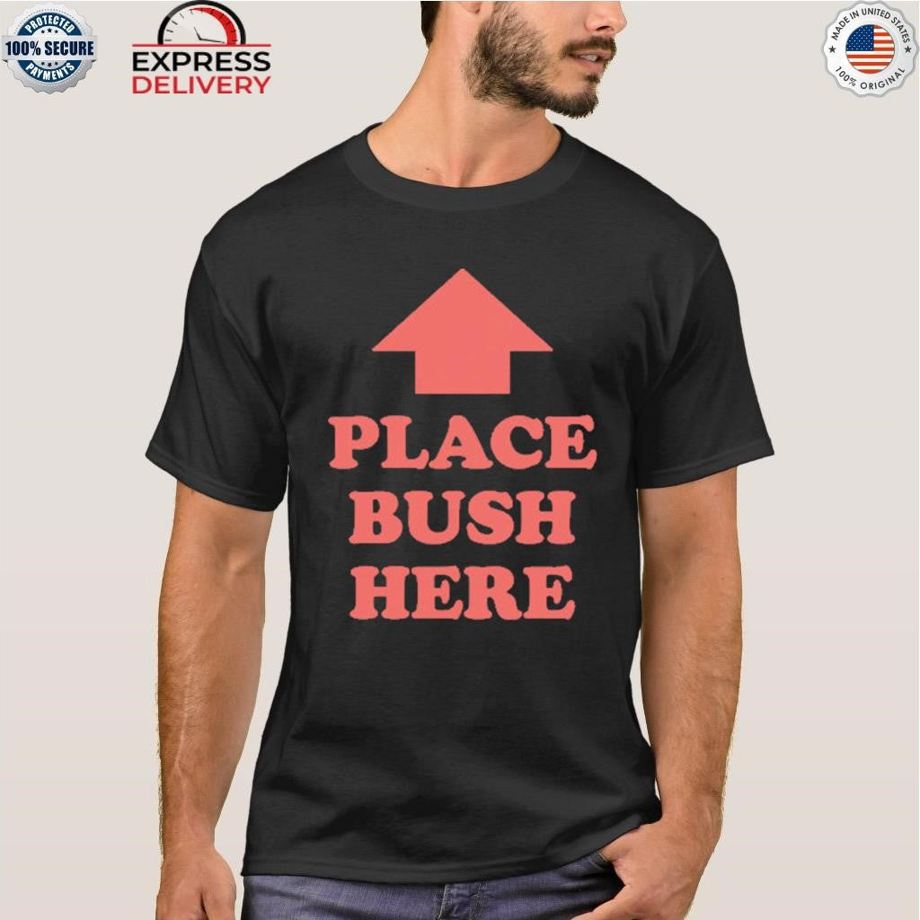 Place Bush Here Shirt