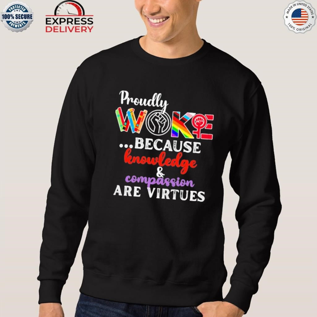 Proudly Woke Because Knowledge And Compassion Are Virtues Shirt