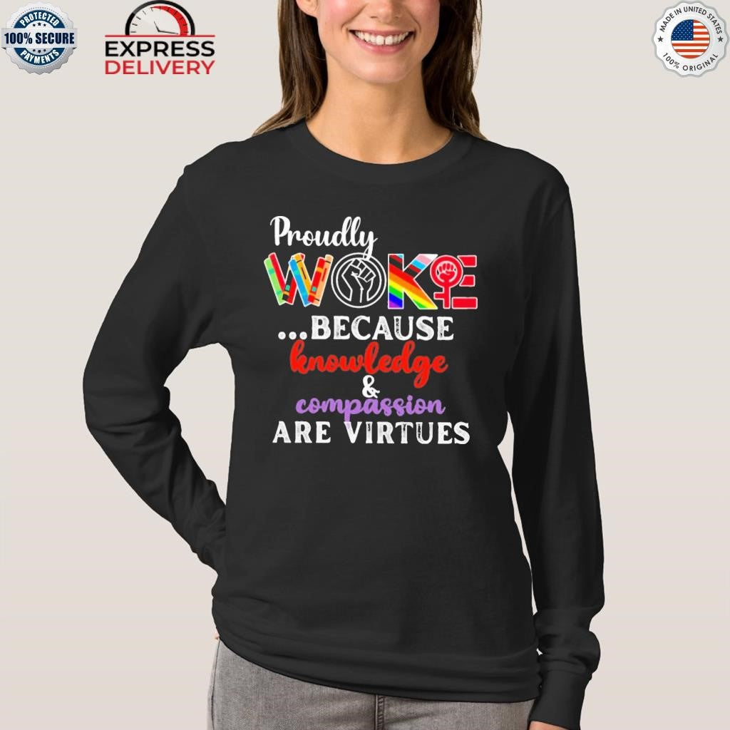 Proudly Woke Because Knowledge And Compassion Are Virtues Shirt