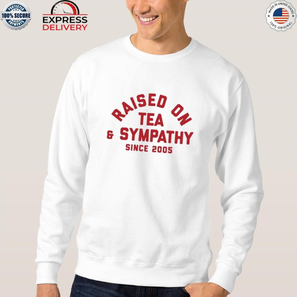 Raised On Tea & Sympathy Since 2005 Shirt