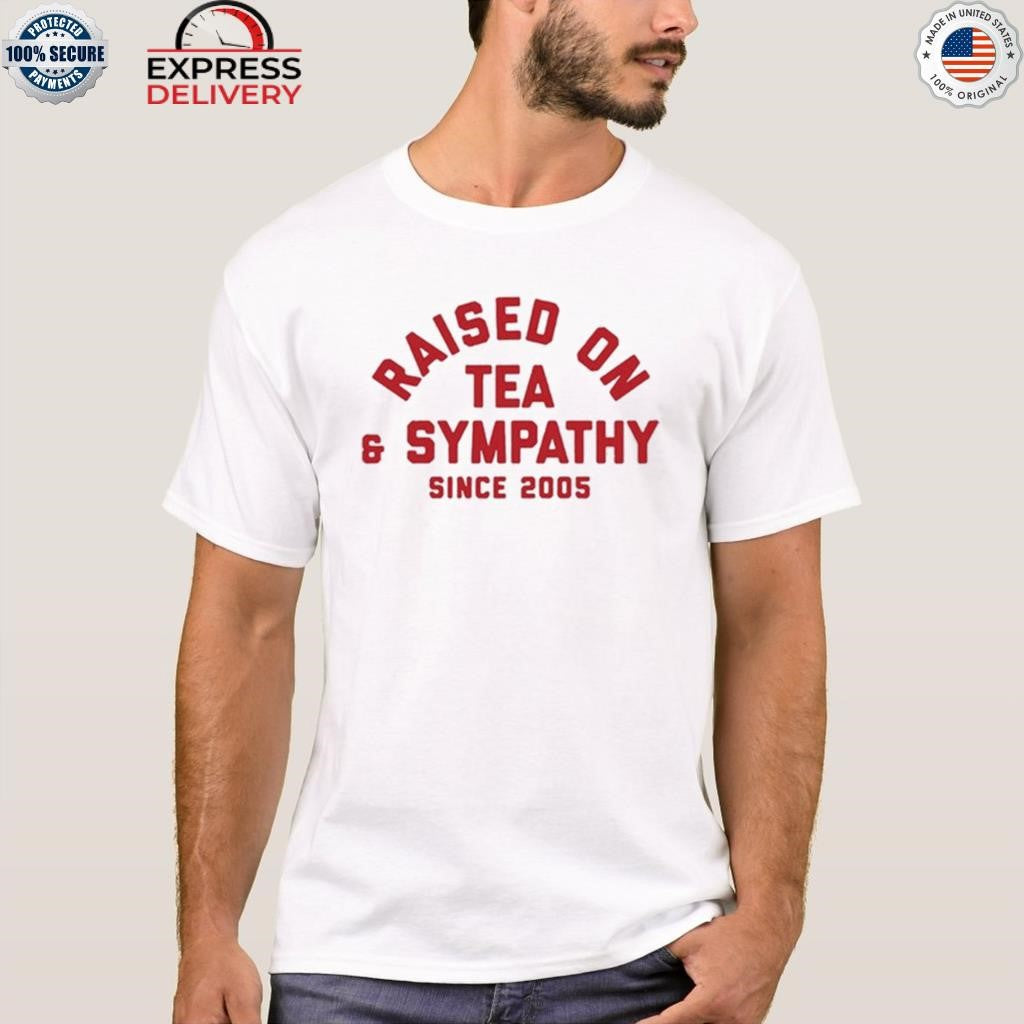 Raised On Tea & Sympathy Since 2005 Shirt