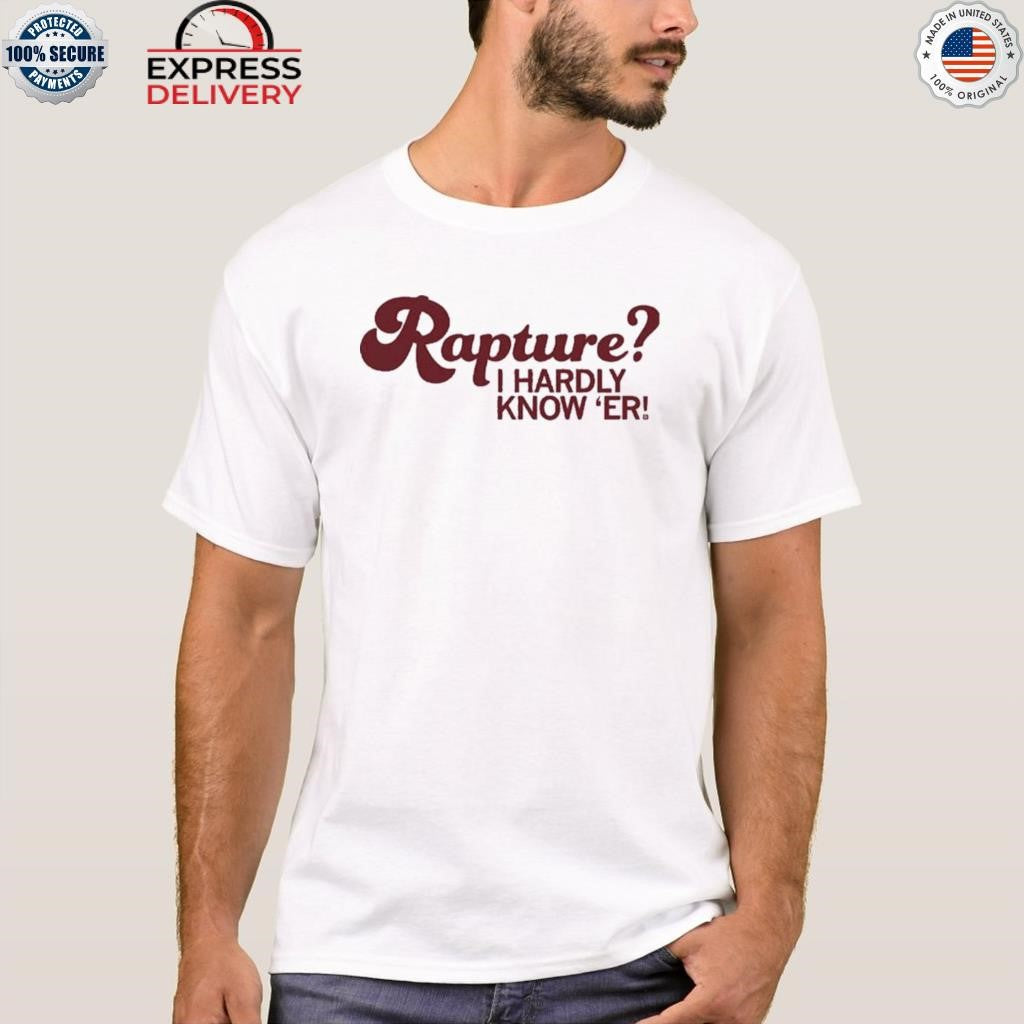 Rapture I Hardly Know ‘Er Shirt