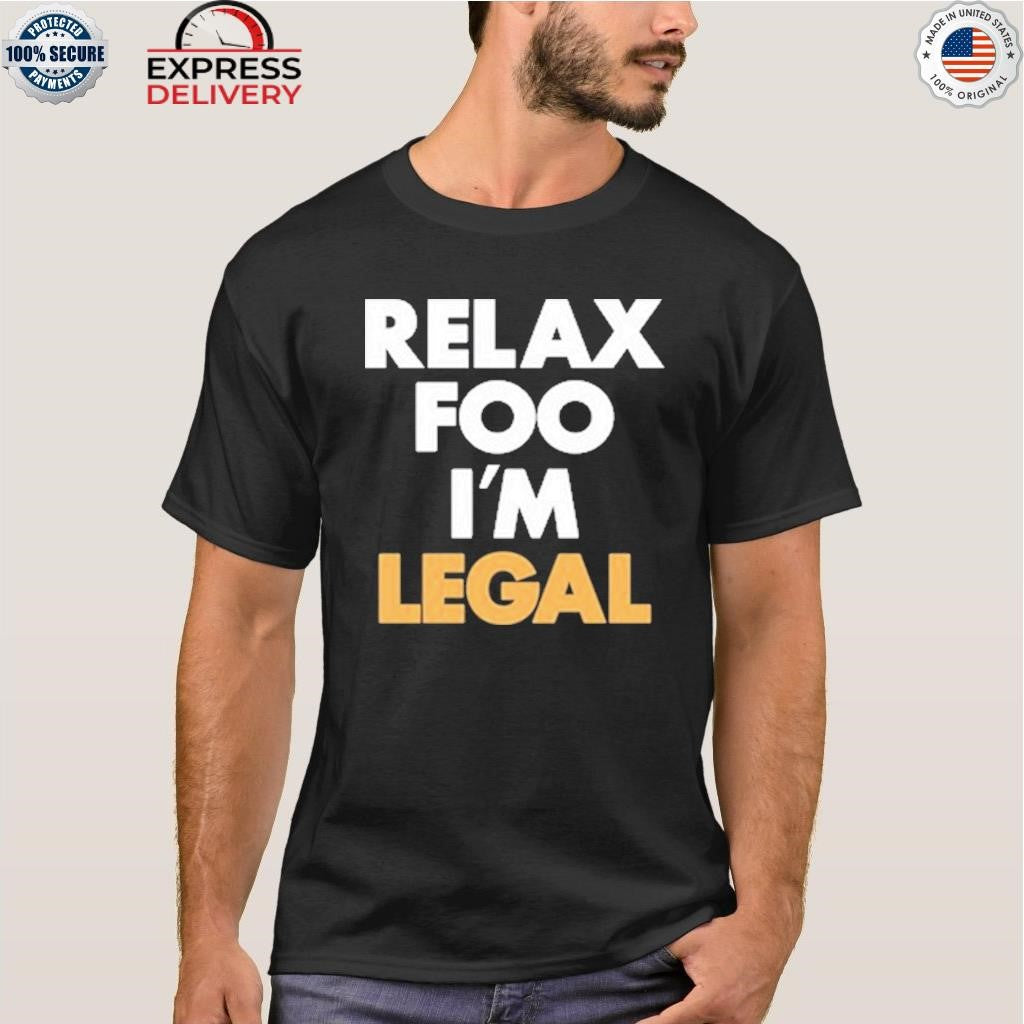 Relax Foo I’m Legal Shirt