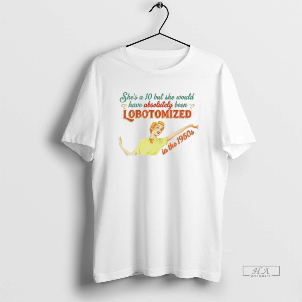 Official Shes A 10 But She Would Have Absolutely Been Lobotomized In The 1950s T-Shirts, Hoodie, Sweatshirt | InkRitualCo.com