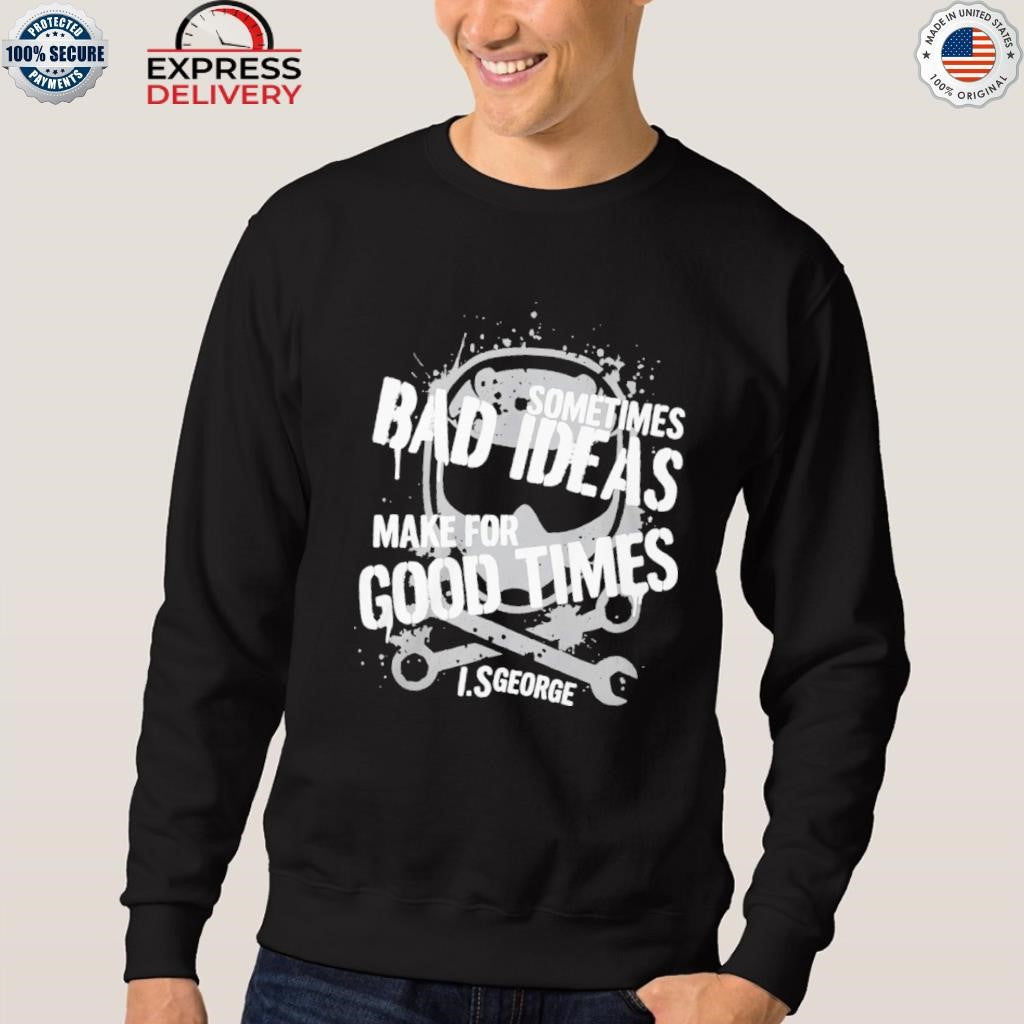 Sometimes Bad Ideas Make For Good Times Ls George Shirt
