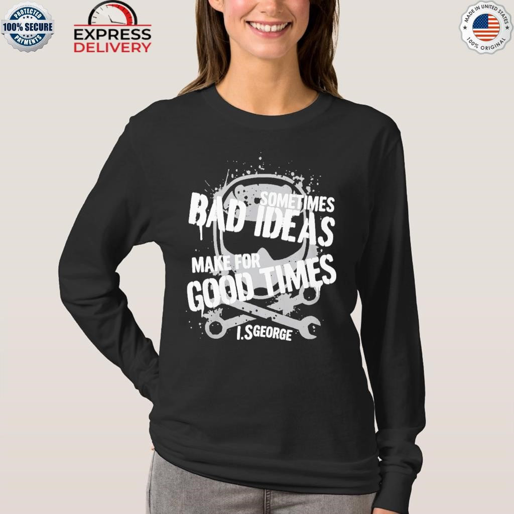 Sometimes Bad Ideas Make For Good Times Ls George Shirt
