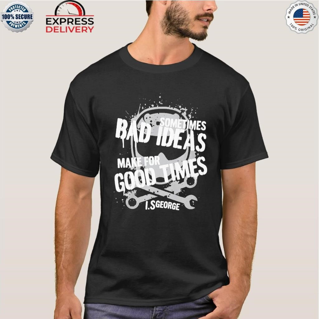 Sometimes Bad Ideas Make For Good Times Ls George Shirt
