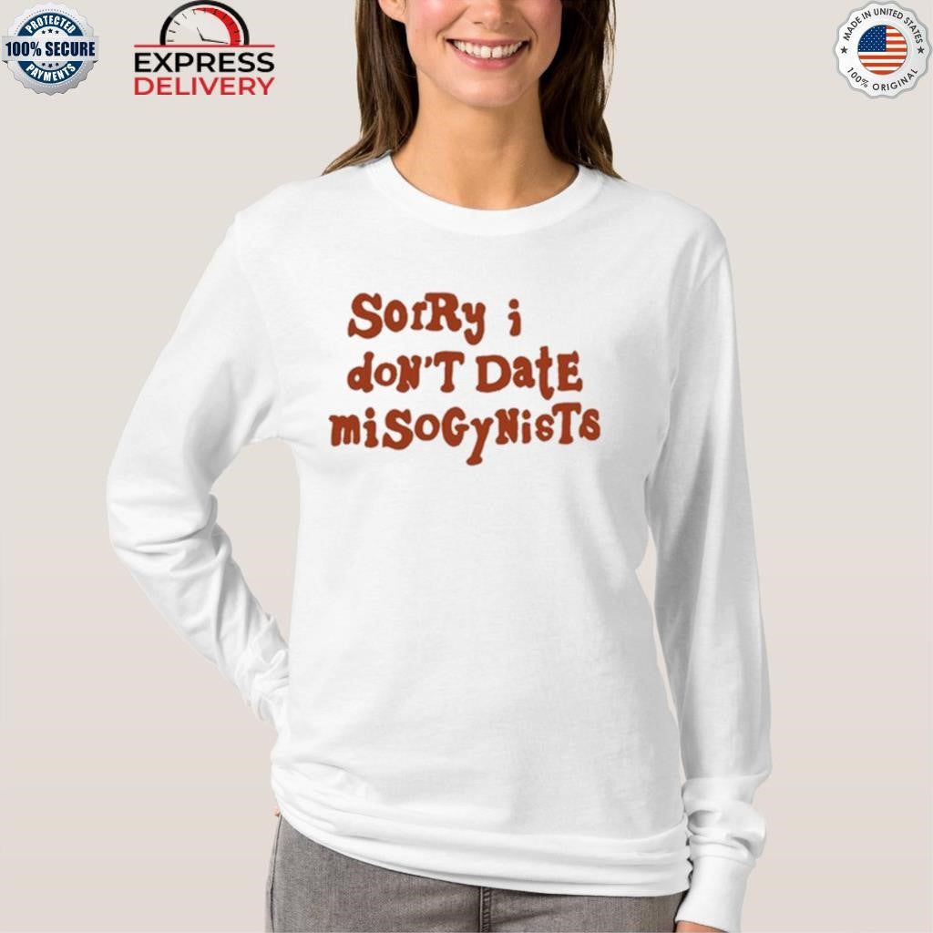 Sorry I Don’t Date Misogynists Shirt