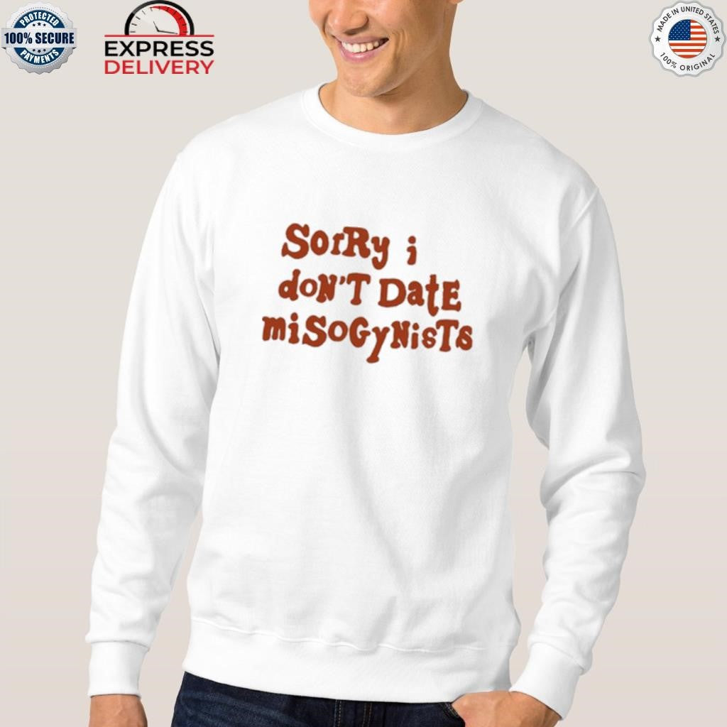 Sorry I Don’t Date Misogynists Shirt