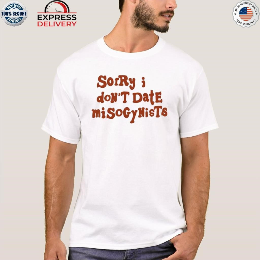 Sorry I Don’t Date Misogynists Shirt