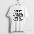 Official Sorry Im Late Toddler Do It Self T-Shirts, Hoodie, Sweatshirt | InkRitualCo.com