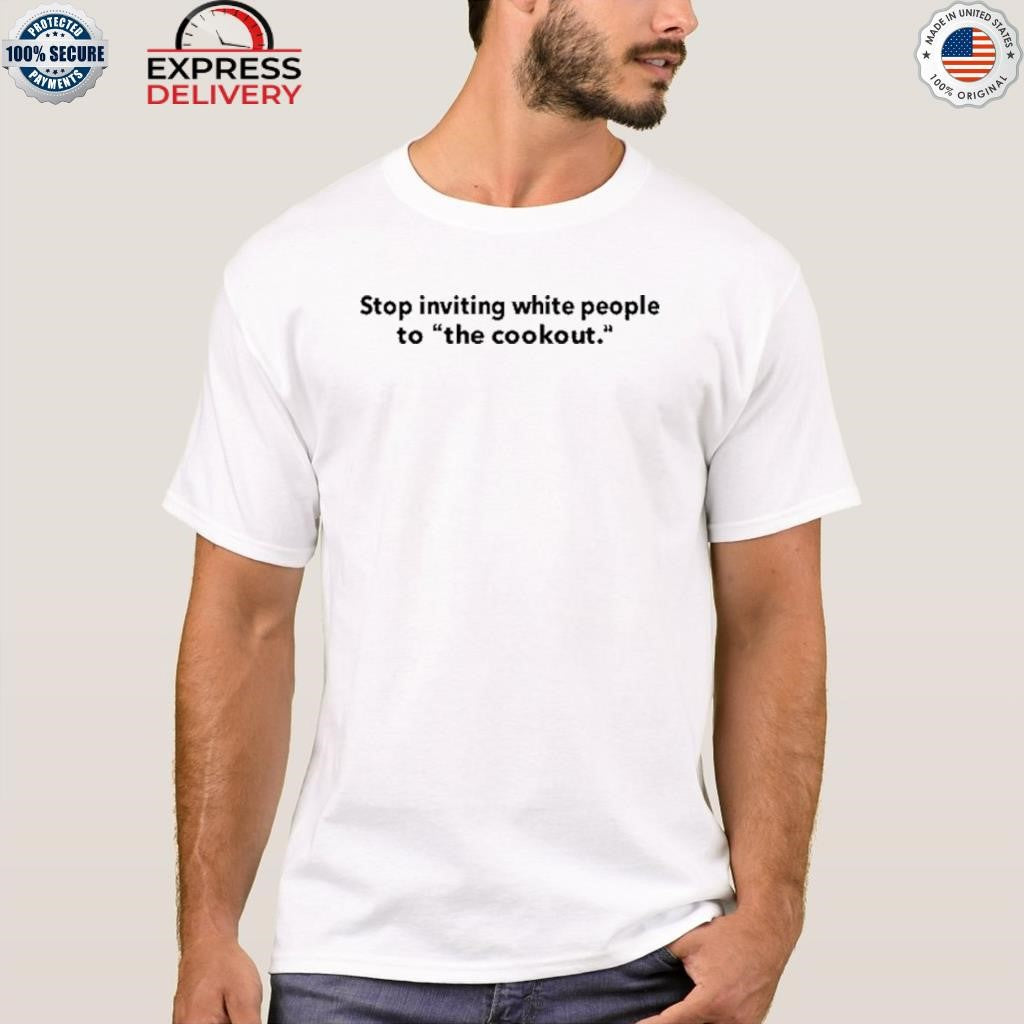 Stop Inviting White People To The Cookout Shirt