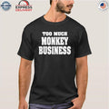 Too Much Monkey Business Shirt